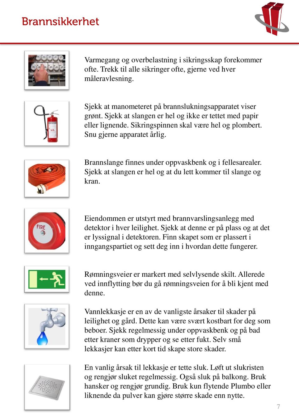 Sjekk at slangen er hel og at du lett kommer til slange og kran. Eiendommen er utstyrt med brannvarslingsanlegg med detektor i hver leilighet.