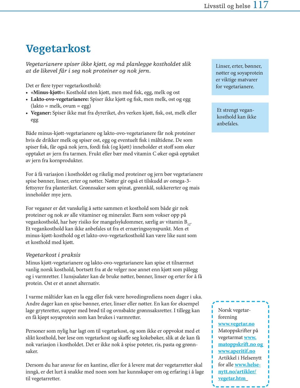 egg) Veganer: Spiser ikke mat fra dyreriket, dvs verken kjøtt, fisk, ost, melk eller egg Både minus-kjøtt-vegetarianere og lakto-ovo-vegetarianere får nok proteiner hvis de drikker melk og spiser