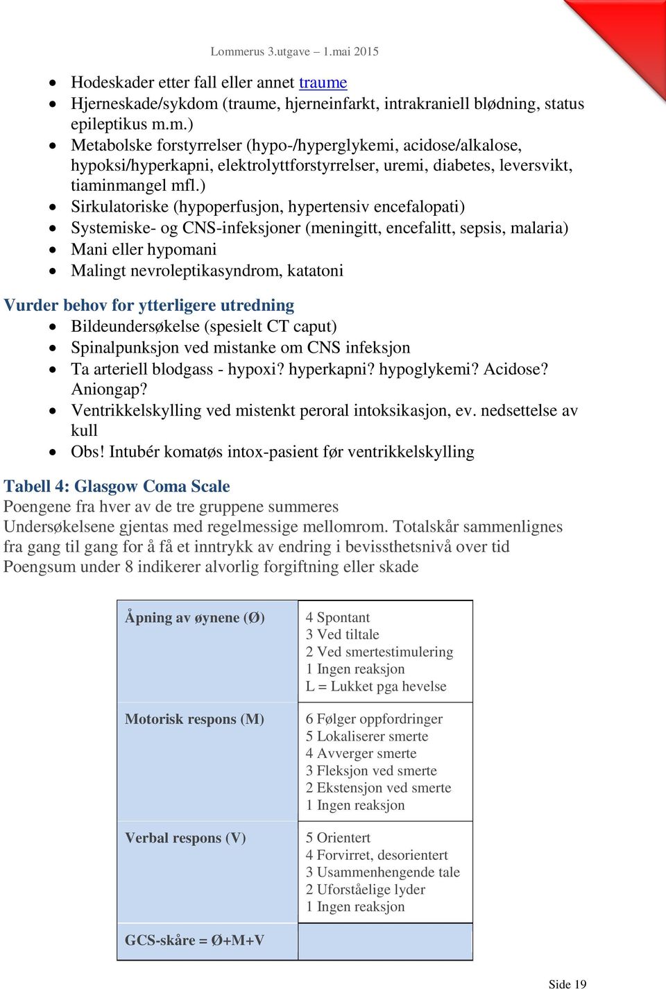 behov for ytterligere utredning Bildeundersøkelse (spesielt CT caput) Spinalpunksjon ved mistanke om CNS infeksjon Ta arteriell blodgass - hypoxi? hyperkapni? hypoglykemi? Acidose? Aniongap?