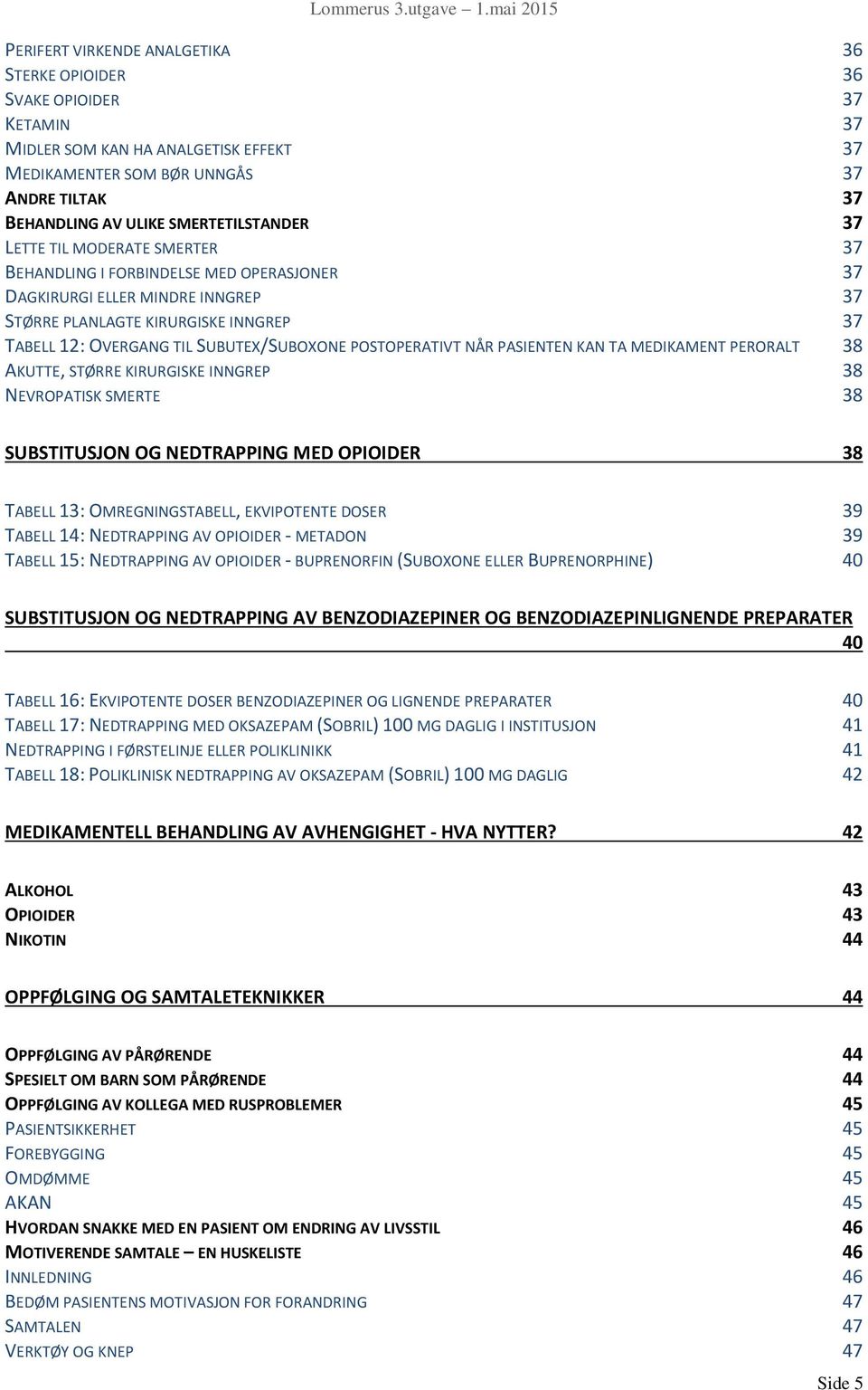 SUBUTEX/SUBOXONE POSTOPERATIVT NÅR PASIENTEN KAN TA MEDIKAMENT PERORALT 38 AKUTTE, STØRRE KIRURGISKE INNGREP 38 NEVROPATISK SMERTE 38 SUBSTITUSJON OG NEDTRAPPING MED OPIOIDER 38 TABELL 13: