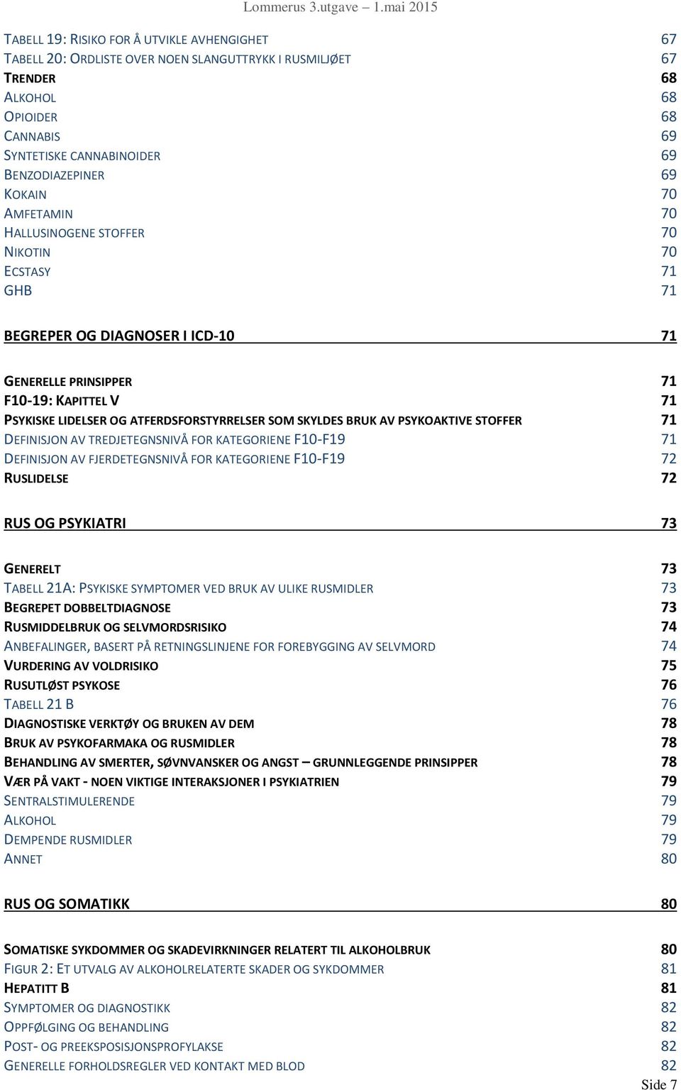 SOM SKYLDES BRUK AV PSYKOAKTIVE STOFFER 71 DEFINISJON AV TREDJETEGNSNIVÅ FOR KATEGORIENE F10-F19 71 DEFINISJON AV FJERDETEGNSNIVÅ FOR KATEGORIENE F10-F19 72 RUSLIDELSE 72 RUS OG PSYKIATRI 73 GENERELT