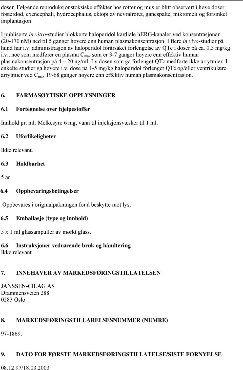 implantasjon. I publiserte in vitro-studier blokkerte haloperidol kardiale herg-kanaler ved konsentrasjoner (20-170 nm) ned til 5 ganger høyere enn human plasmakonsentrasjon.