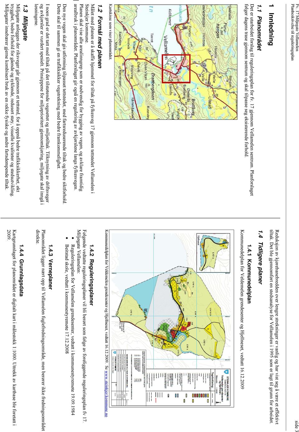 Planforslaget følger dagens trase gjennom sentrum og skal tilpasse seg eksisterende forhold. 1.4 Tidligere planer 1.4.1 Kommunedelplan Kommunedelplan for Veldemelen grendesenter og Hjellneset, vedtatt 16.