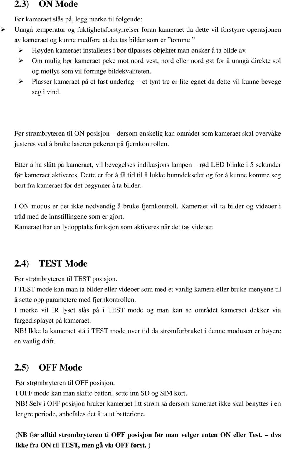 Om mulig bør kameraet peke mot nord vest, nord eller nord øst for å unngå direkte sol og motlys som vil forringe bildekvaliteten.