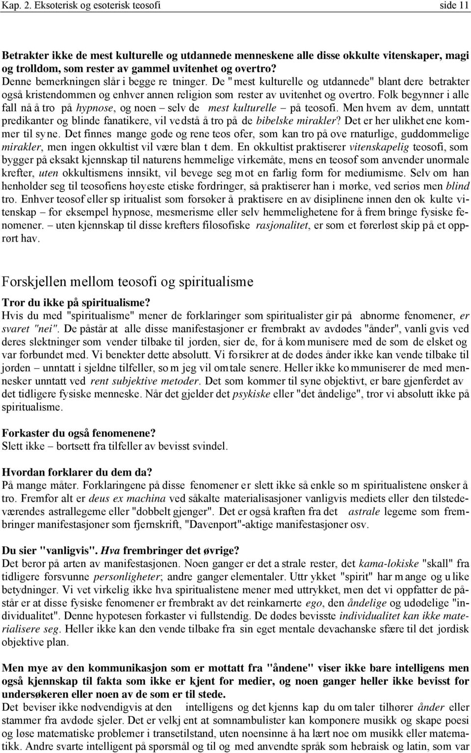 Folk begynner i alle fall nå å tro på hypnose, og noen selv de mest kulturelle på teosofi. Men hvem av dem, unntatt predikanter og blinde fanatikere, vil vedstå å tro på de bibelske mirakler?