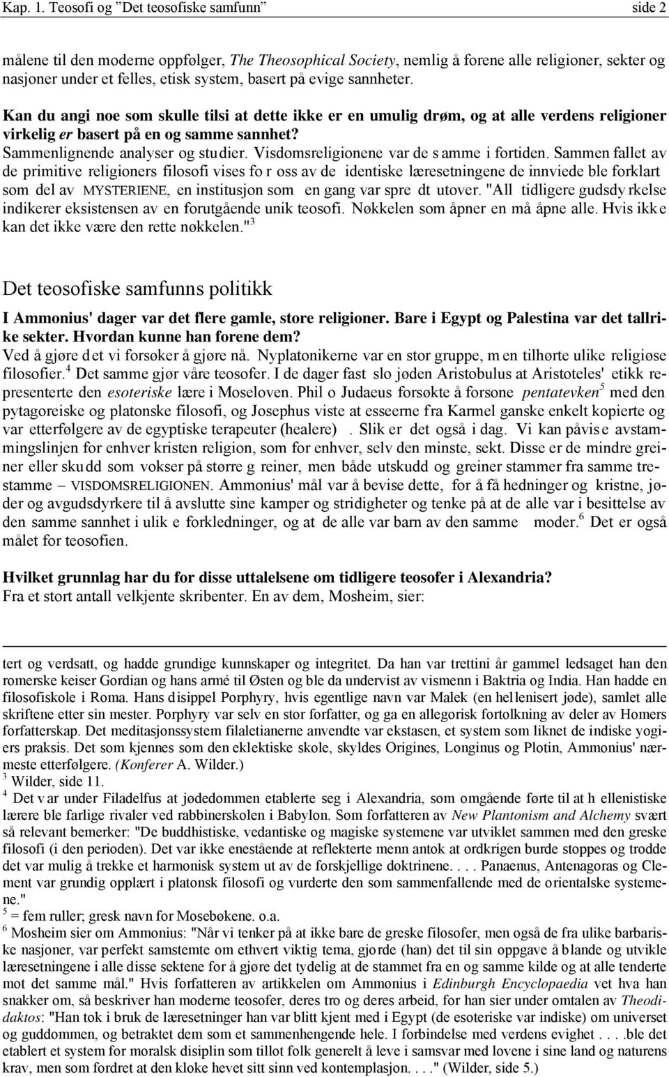 sannheter. Kan du angi noe som skulle tilsi at dette ikke er en umulig drøm, og at alle verdens religioner virkelig er basert på en og samme sannhet? Sammenlignende analyser og studier.