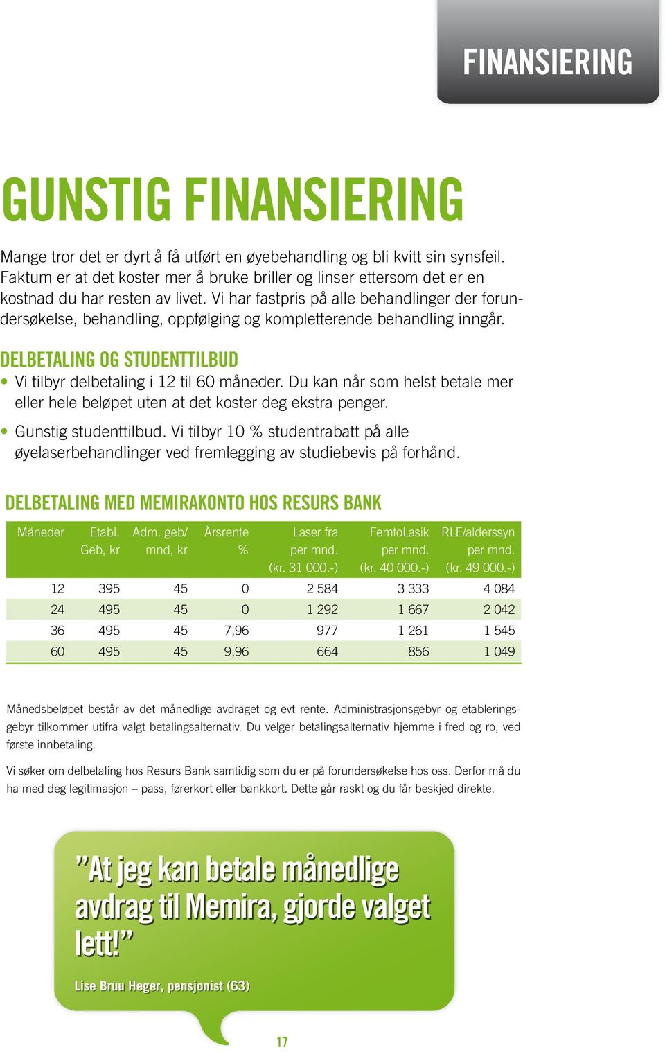 Vi har fastpris på alle behandlinger der forundersøkelse, behandling, oppfølging og kompletterende behandling inngår. DELBETALING OG STUDENTTILBUD Vi tilbyr delbetaling i 12 til 60 måneder.