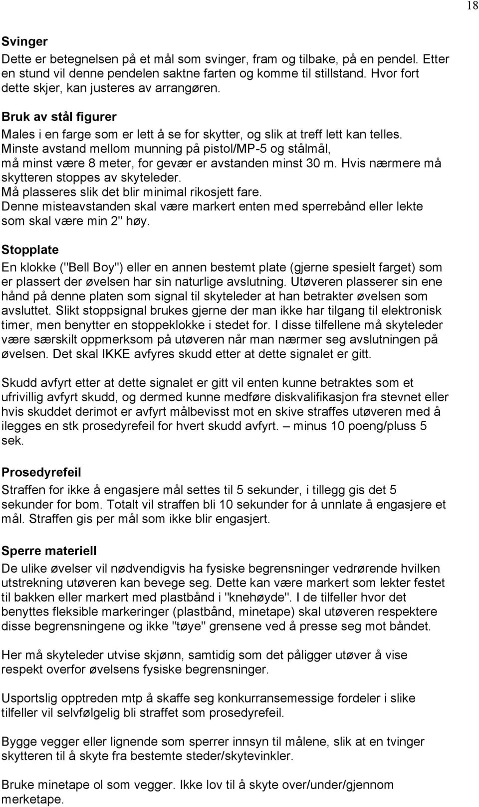 Minste avstand mellom munning på pistol/mp-5 og stålmål, må minst være 8 meter, for gevær er avstanden minst 30 m. Hvis nærmere må skytteren stoppes av skyteleder.