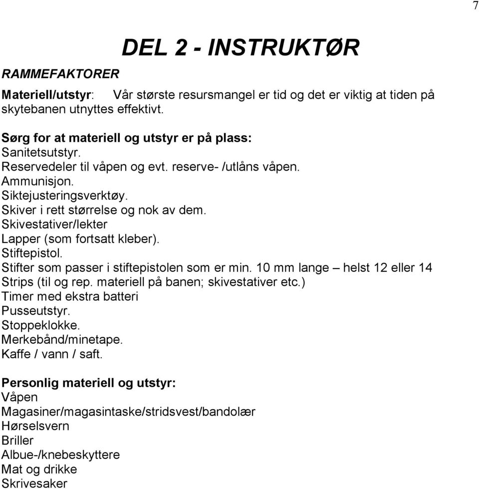 Skivestativer/lekter Lapper (som fortsatt kleber). Stiftepistol. Stifter som passer i stiftepistolen som er min. 10 mm lange helst 12 eller 14 Strips (til og rep.