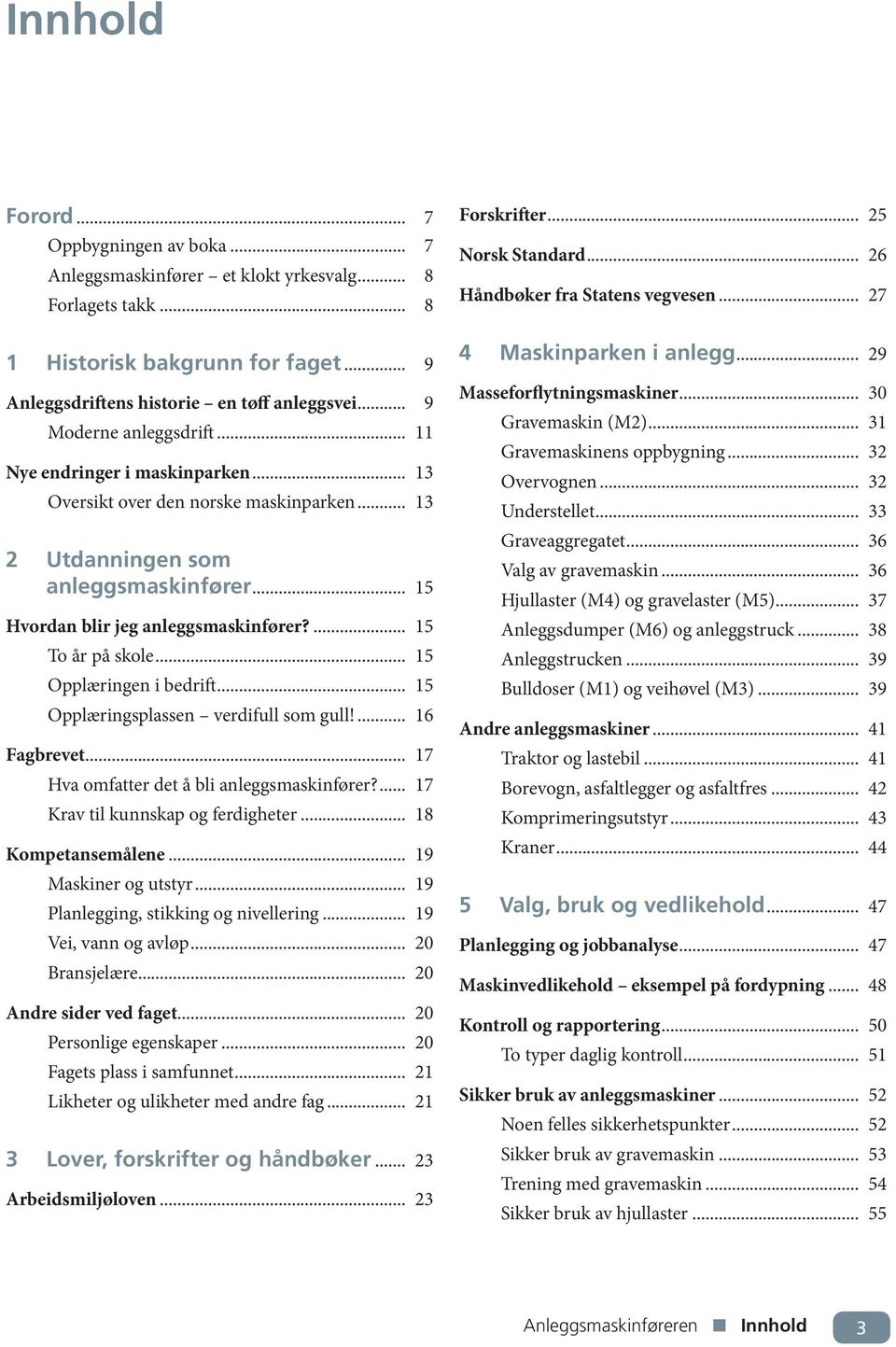 ... 15 To år på skole... 15 Opplæringen i bedrift... 15 Opplæringsplassen verdifull som gull!... 16 Fagbrevet... 17 Hva omfatter det å bli anleggsmaskinfører?... 17 Krav til kunnskap og ferdigheter.