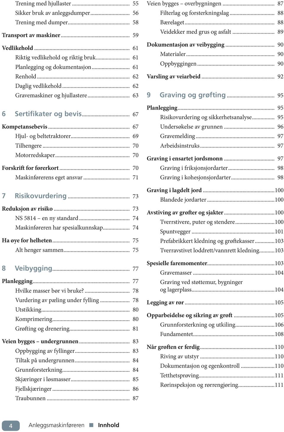 .. 69 Tilhengere... 70 Motorredskaper... 70 Forskrift for førerkort... 70 Maskinførerens eget ansvar... 71 7 Risikovurdering... 73 Reduksjon av risiko... 73 NS 5814 en ny standard.