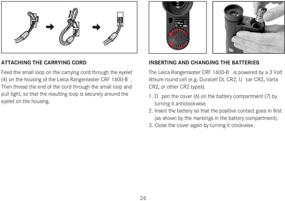 INSERTING AND CHANGING THE BATTERIES The Leica Rangemaster CRF 1600-B is powered by a 3 Volt lithium round cell (e.g. Duracell DL CR2, U car CR2, Varta CR2, or other CR2 types). 1. O pen the cover (6) on the battery compartment (7) by turning it anticlockwise.