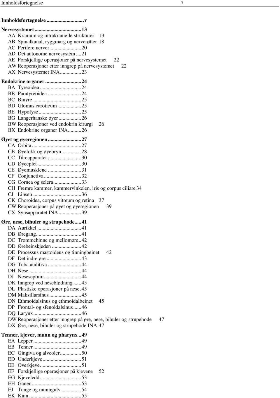 .. 24 BA Tyreoidea... 24 BB Paratyreoidea... 24 BC Binyre... 25 BD Glomus caroticum... 25 BE Hypofyse... 25 BG Langerhanske øyer... 26 BW Reoperasjoner ved endokrin kirurgi 26 BX Endokrine organer INA.