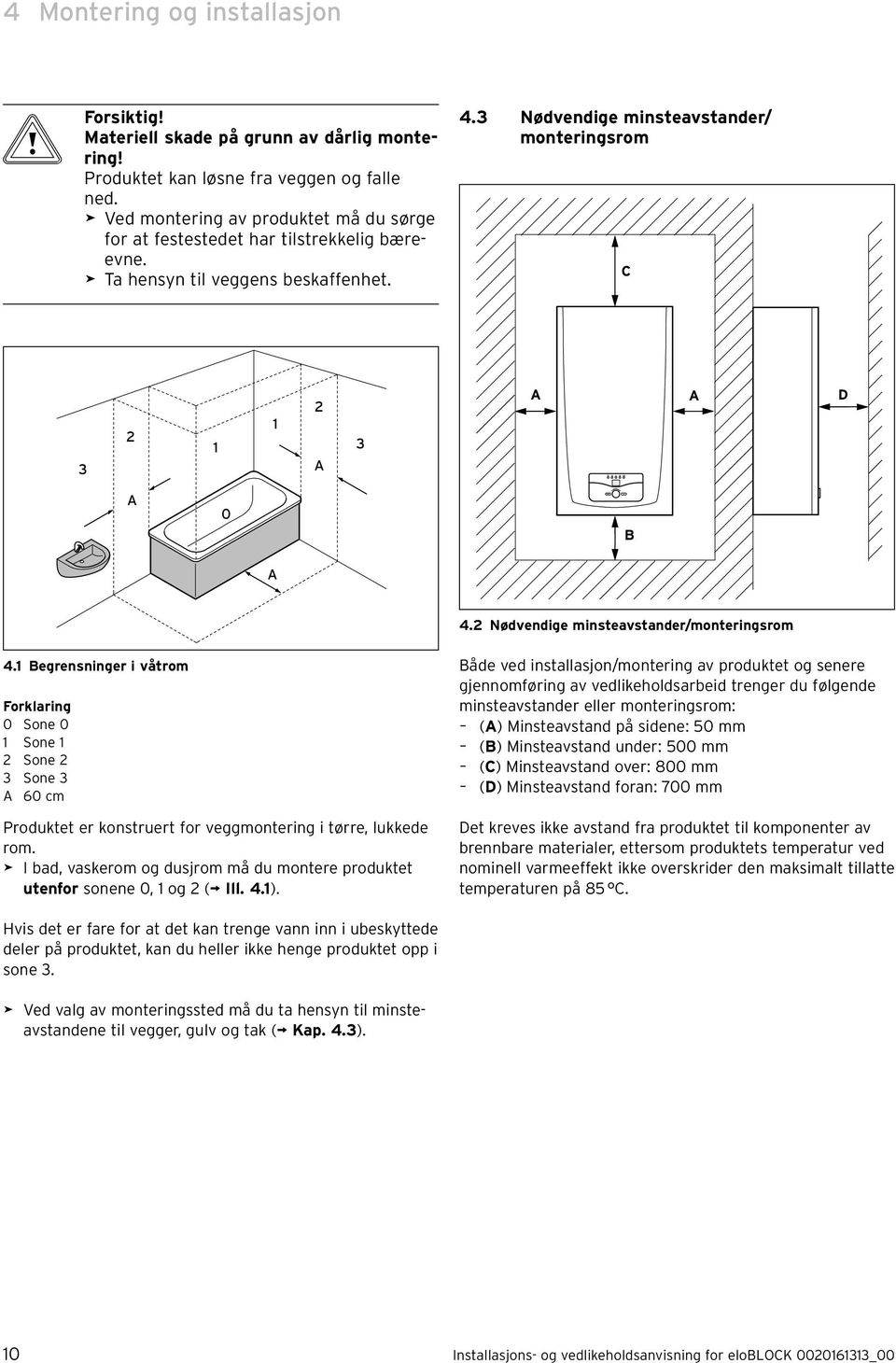 2 ødvendige minsteavstander/monteringsrom 4. Begrensninger i våtrom Forklaring 0 Sone 0 Sone 2 Sone 2 3 Sone 3 A 60 cm Produktet er konstruert for veggmontering i tørre, lukkede rom.