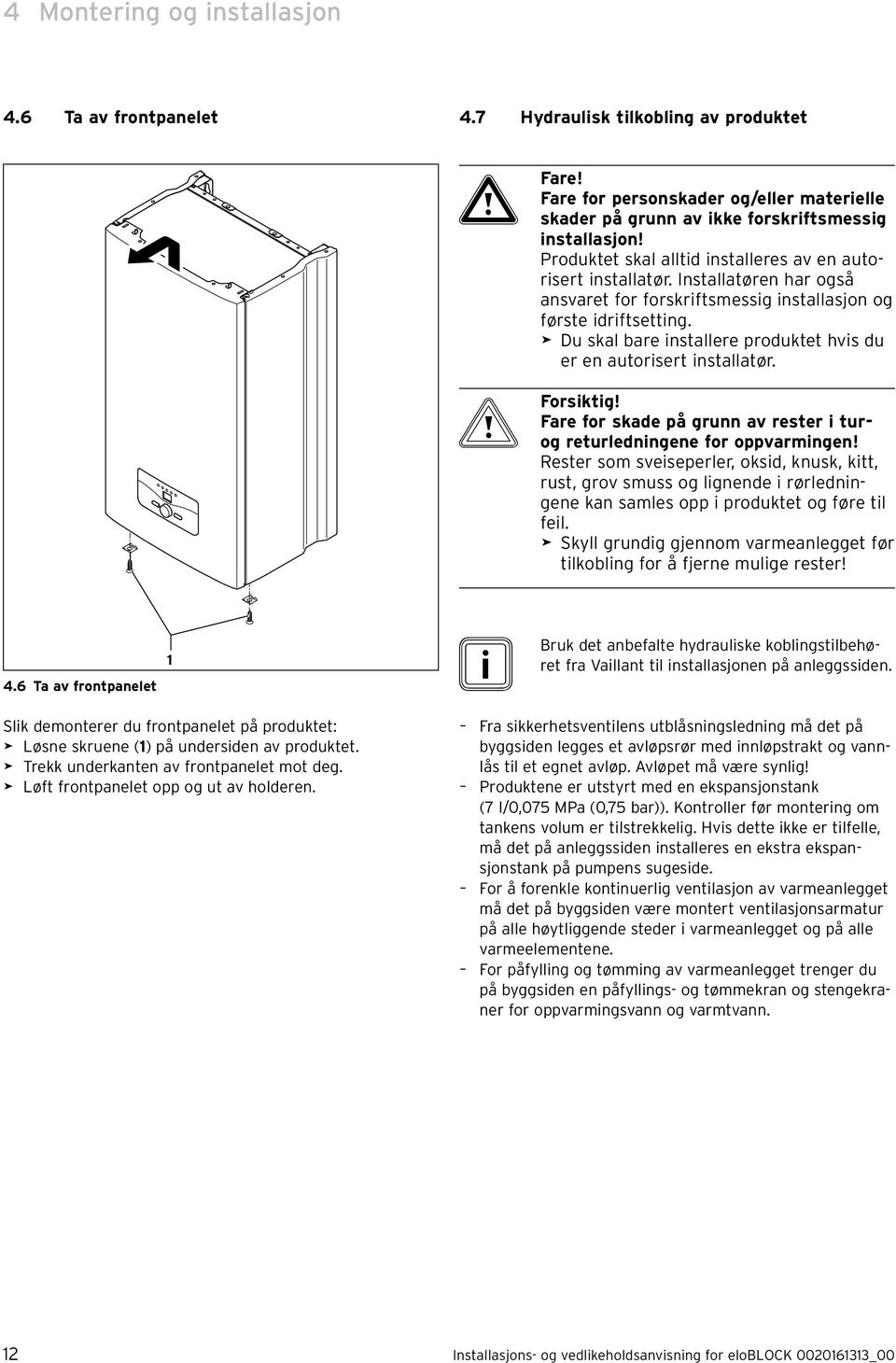 > Du skal bare installere produktet hvis du er en autorisert installatør. b Forsiktig! Fare for skade på grunn av rester i turog returledningene for oppvarmingen!