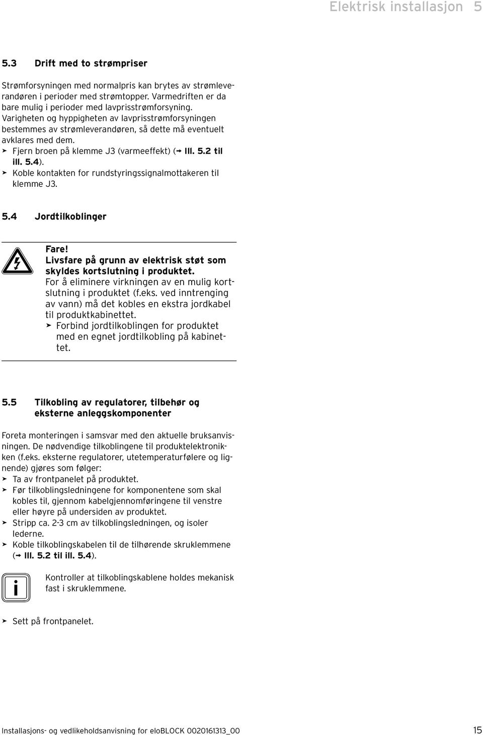 > Fjern broen på klemme J3 (varmeeffekt) ( Ill. 5.2 til ill. 5.4). > Koble kontakten for rundstyringssignalmottakeren til klemme J3. 5.4 Jordtilkoblinger e Fare!