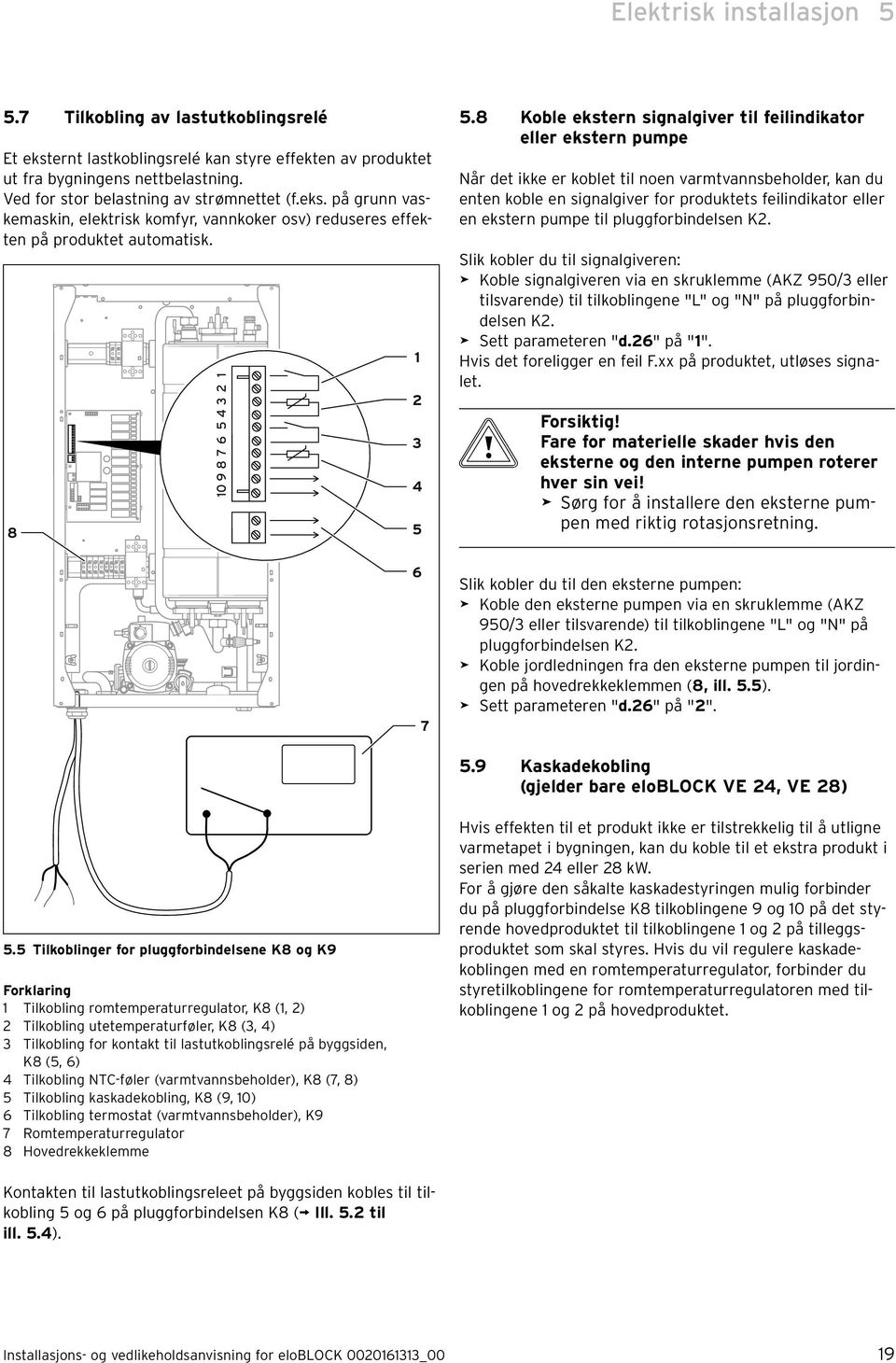 8 Koble ekstern signalgiver til feilindikator eller ekstern pumpe år det ikke er koblet til noen varmtvannsbeholder, kan du enten koble en signalgiver for produktets feilindikator eller en ekstern