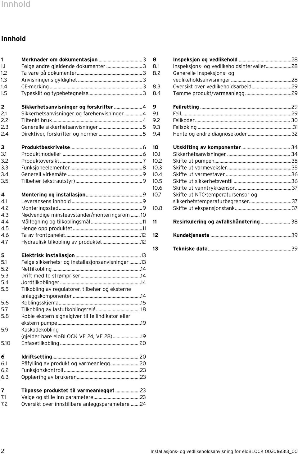 ..5 3 Produktbeskrivelse...6 3. Produktmodeller...6 3.2 Produktoversikt... 7 3.3 Funksjoneelementer...8 3.4 Generell virkemåte...9 3.5 Tilbehør (ekstrautstyr)...9 4 Montering og installasjon...9 4. Leveransens innhold.