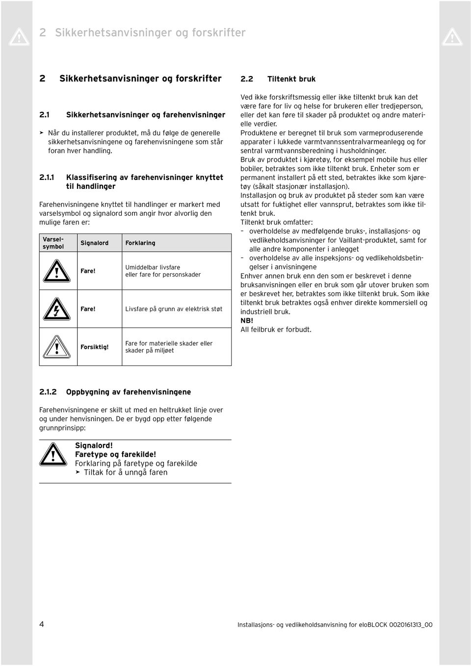 . Klassifisering av farehenvisninger knyttet til handlinger Farehenvisningene knyttet til handlinger er markert med varselsymbol og signalord som angir hvor alvorlig den mulige faren er: Varselsymbol