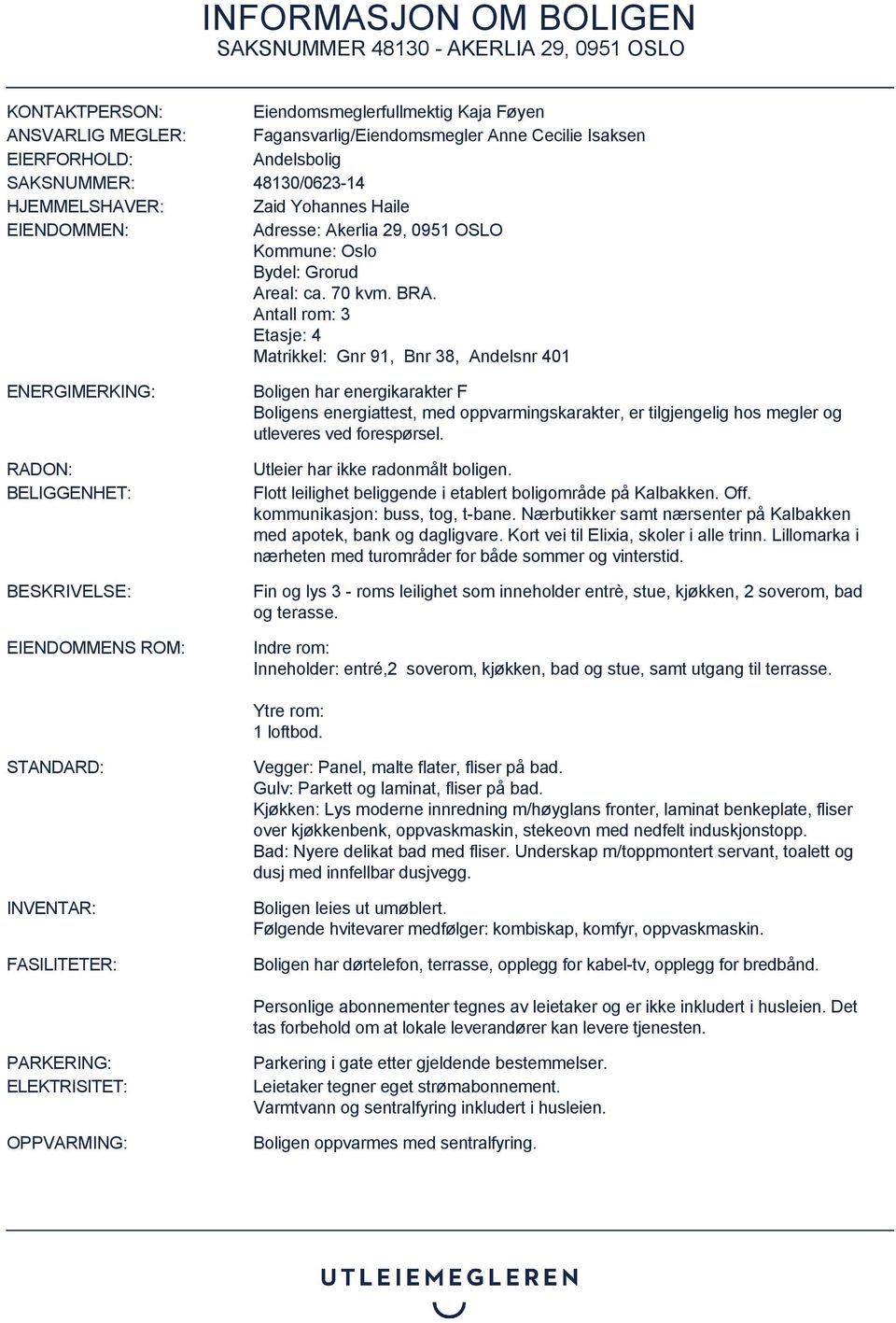 Antall rom: 3 Etasje: 4 Matrikkel: Gnr 91, Bnr 38, Andelsnr 401 ENERGIMERKING: RADON: BELIGGENHET: BESKRIVELSE: EIENDOMMENS ROM: Boligen har energikarakter F Boligens energiattest, med