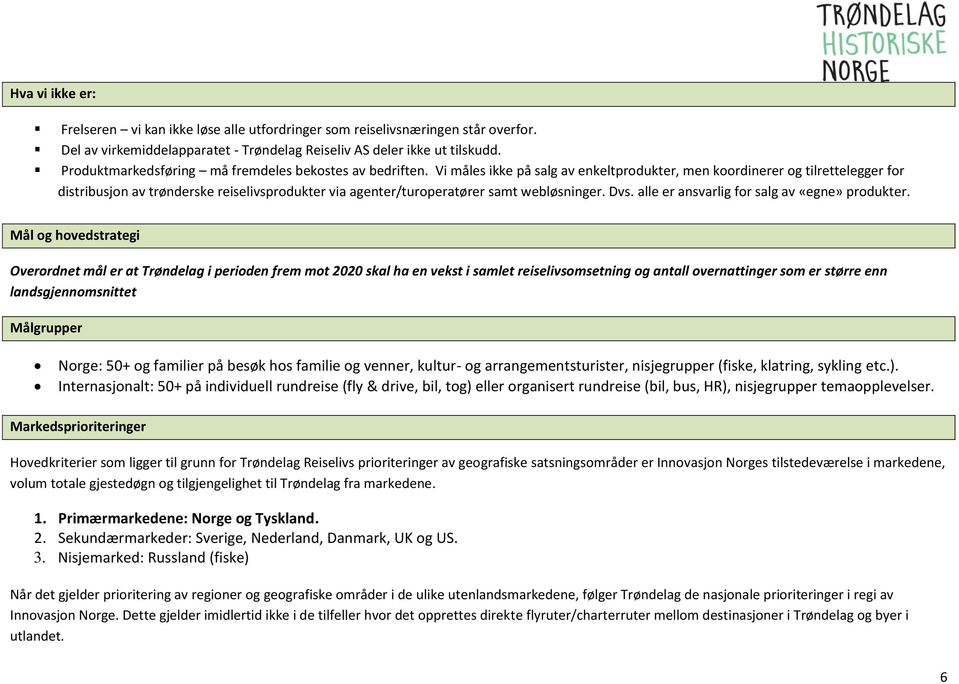 Vi måles ikke på salg av enkeltprodukter, men koordinerer og tilrettelegger for distribusjon av trønderske reiselivsprodukter via agenter/turoperatører samt webløsninger. Dvs.