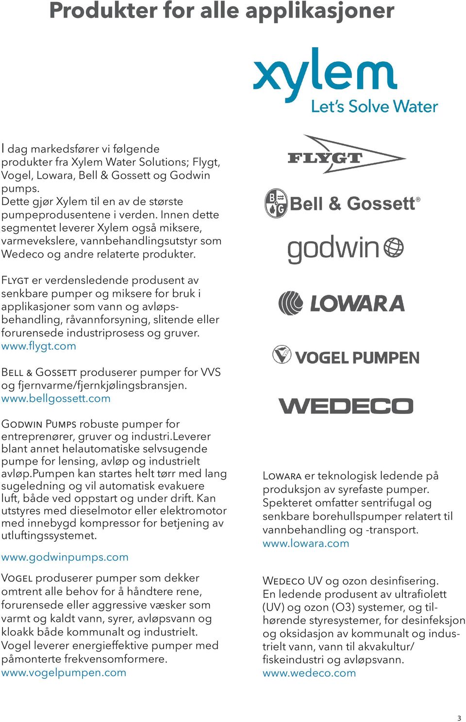 Flygt er verdensledende produsent av senkbare pumper og miksere for bruk i applikasjoner som vann og avløpsbehandling, råvannforsyning, slitende eller forurensede industriprosess og gruver. www.flygt.