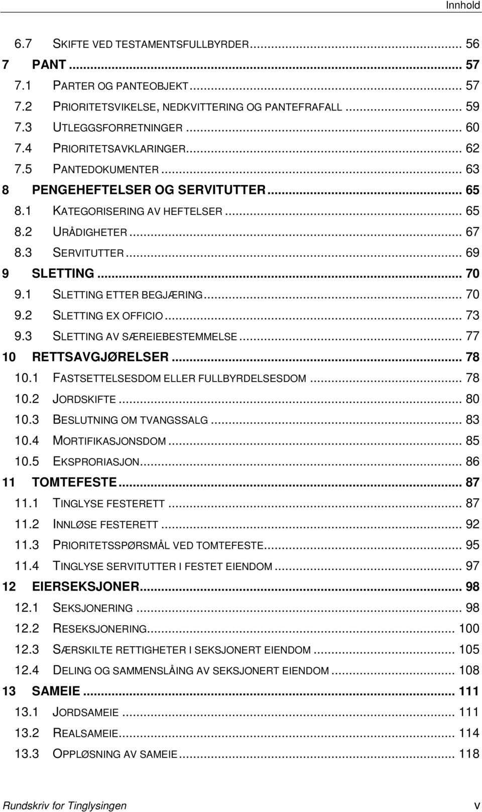 1 SLETTING ETTER BEGJÆRING... 70 9.2 SLETTING EX OFFICIO... 73 9.3 SLETTING AV SÆREIEBESTEMMELSE... 77 10 RETTSAVGJØRELSER... 78 10.1 FASTSETTELSESDOM ELLER FULLBYRDELSESDOM... 78 10.2 JORDSKIFTE.