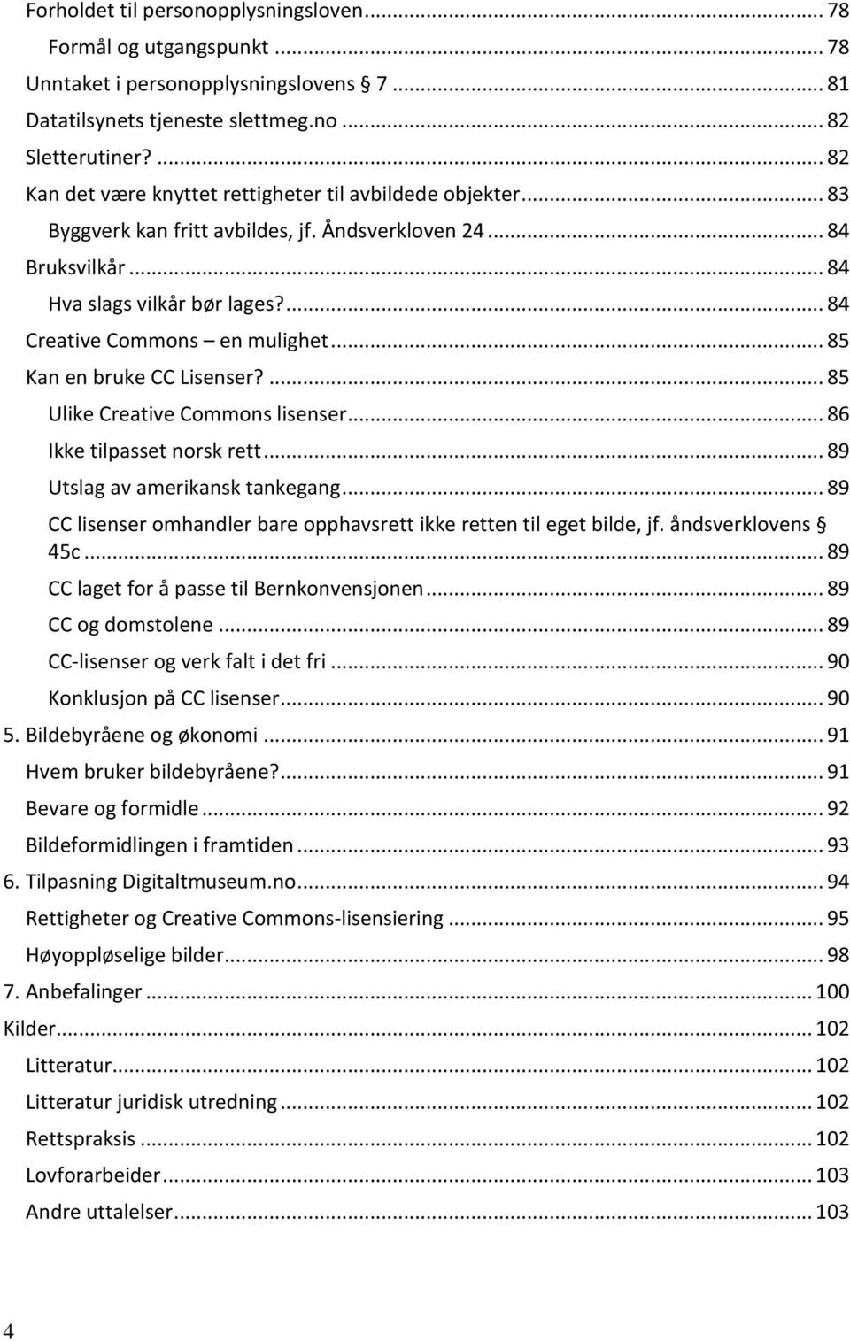 ... 84 Creative Commons en mulighet... 85 Kan en bruke CC Lisenser?... 85 Ulike Creative Commons lisenser... 86 Ikke tilpasset norsk rett... 89 Utslag av amerikansk tankegang.