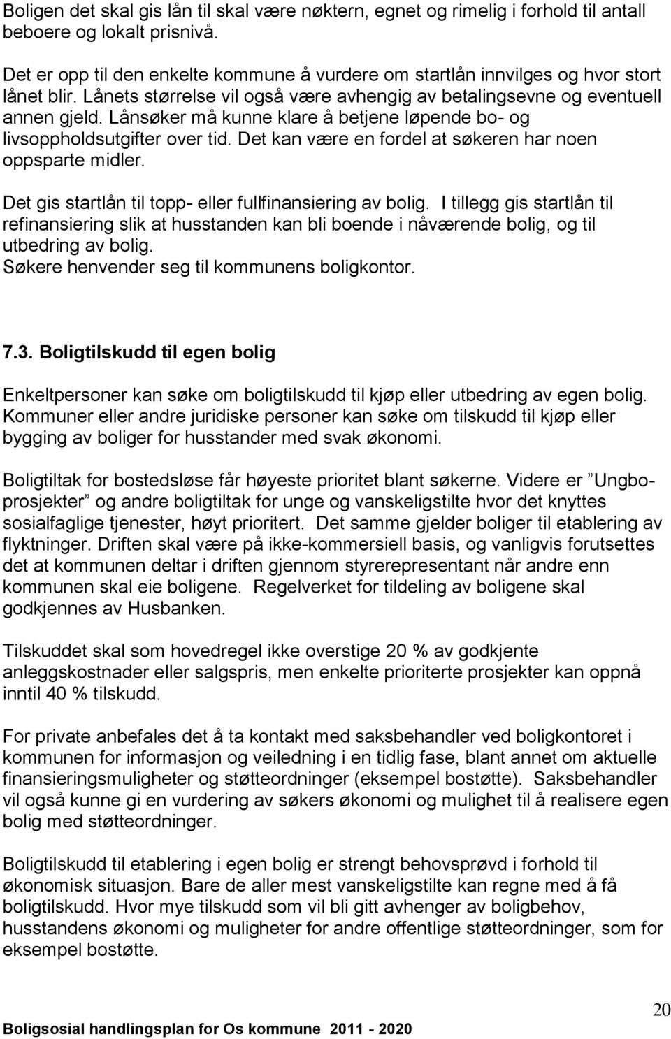 Lånsøker må kunne klare å betjene løpende bo- og livsoppholdsutgifter over tid. Det kan være en fordel at søkeren har noen oppsparte midler. Det gis startlån til topp- eller fullfinansiering av bolig.