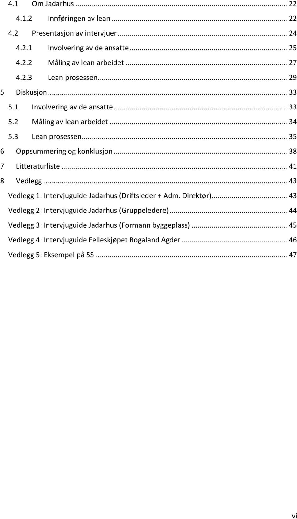 .. 38 7 Litteraturliste... 41 8 Vedlegg... 43 Vedlegg 1: Intervjuguide Jadarhus (Driftsleder + Adm. Direktør)... 43 Vedlegg 2: Intervjuguide Jadarhus (Gruppeledere).