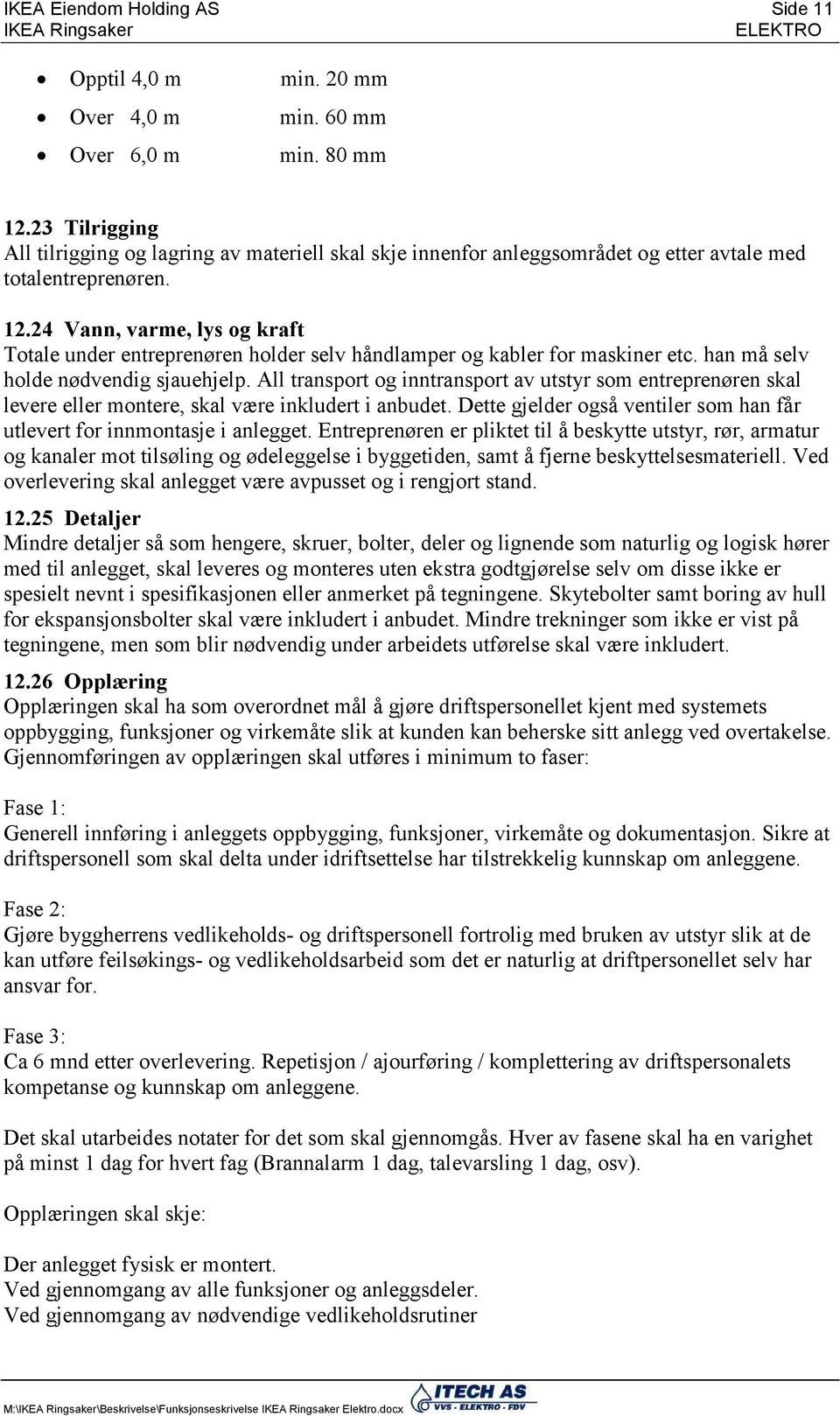 24 Vann, varme, lys og kraft Totale under entreprenøren holder selv håndlamper og kabler for maskiner etc. han må selv holde nødvendig sjauehjelp.