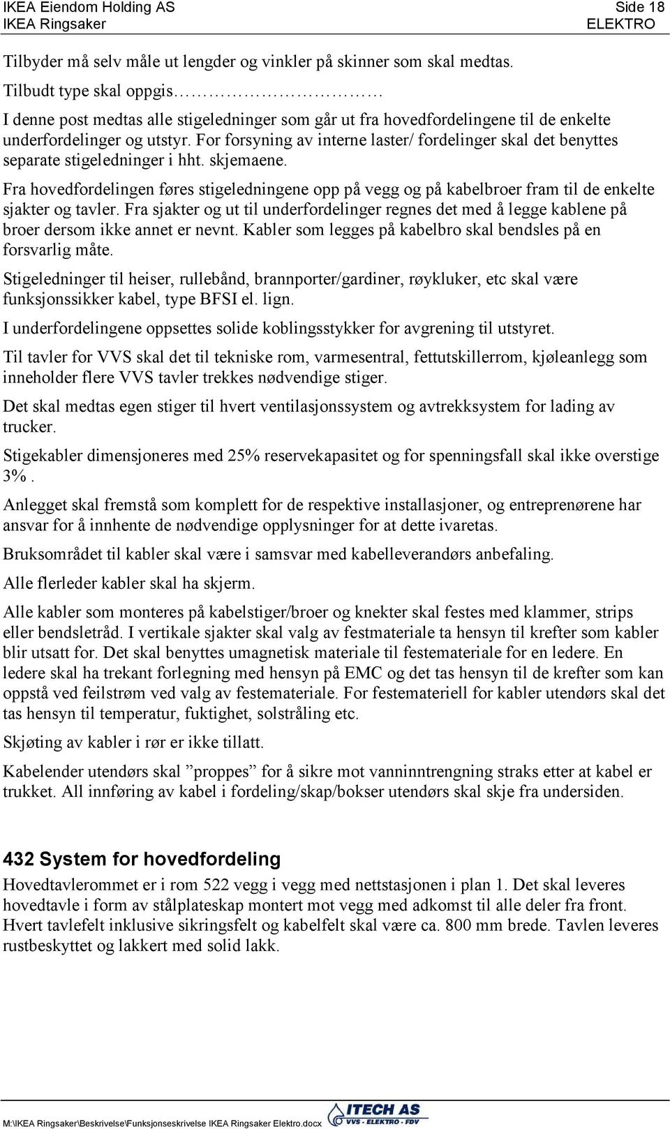 For forsyning av interne laster/ fordelinger skal det benyttes separate stigeledninger i hht. skjemaene.