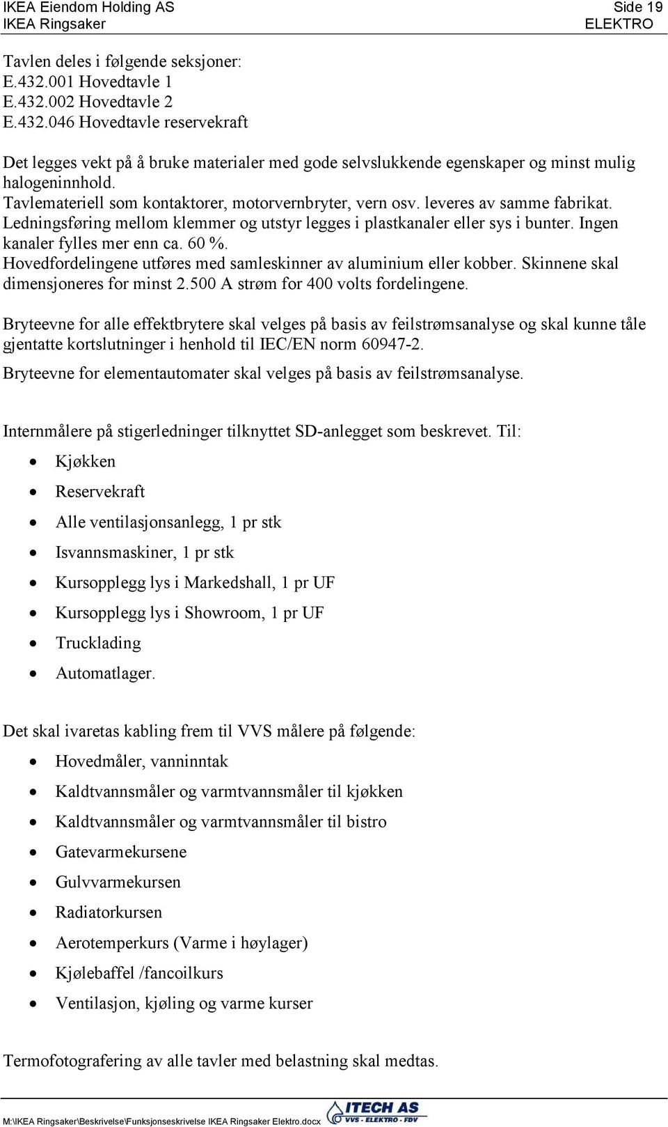 Tavlemateriell som kontaktorer, motorvernbryter, vern osv. leveres av samme fabrikat. Ledningsføring mellom klemmer og utstyr legges i plastkanaler eller sys i bunter. Ingen kanaler fylles mer enn ca.