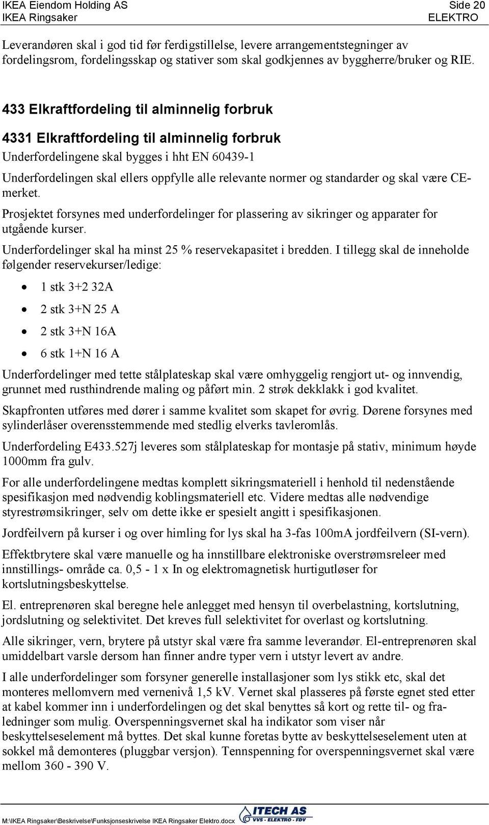 normer og standarder og skal være CEmerket. Prosjektet forsynes med underfordelinger for plassering av sikringer og apparater for utgående kurser.