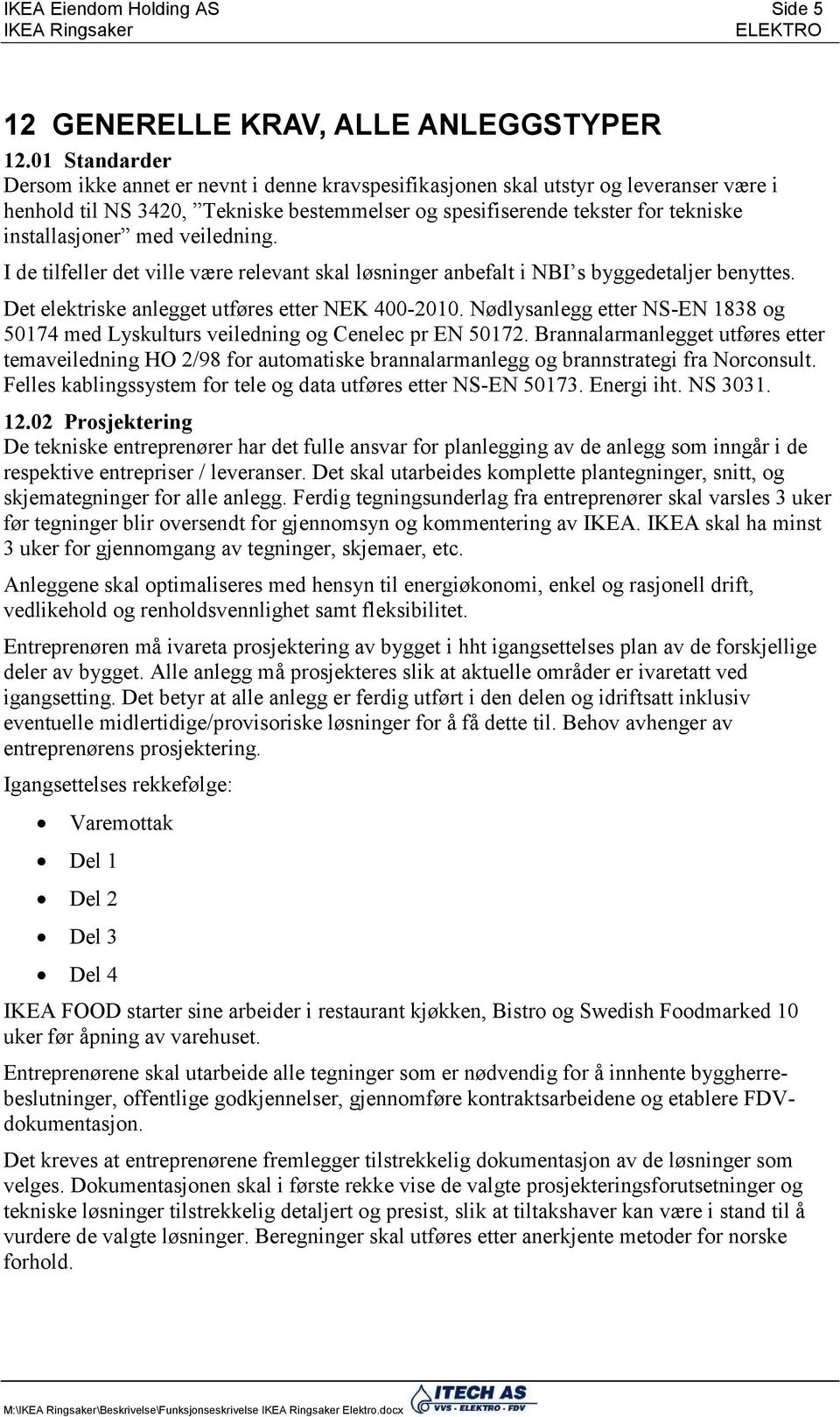 med veiledning. I de tilfeller det ville være relevant skal løsninger anbefalt i NBI s byggedetaljer benyttes. Det elektriske anlegget utføres etter NEK 400-2010.