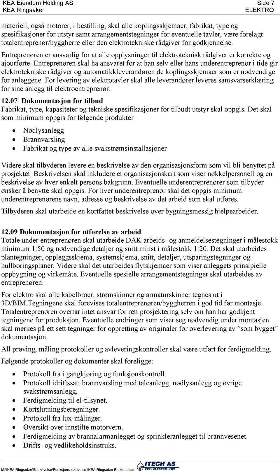 Entreprenøren skal ha ansvaret for at han selv eller hans underentreprenør i tide gir elektrotekniske rådgiver og automatikkleverandøren de koplingsskjemaer som er nødvendige for anleggene.