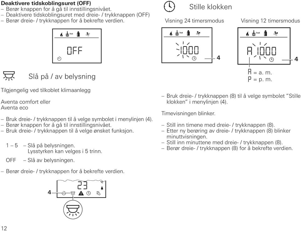 = p. m. 4 Tilgjengelig ved tilkoblet klimaanlegg Aventa comfort eller Aventa eco Bruk dreie- / trykknappen til å velge symbolet i menylinjen (4). Berør knappen for å gå til innstillingsnivået.