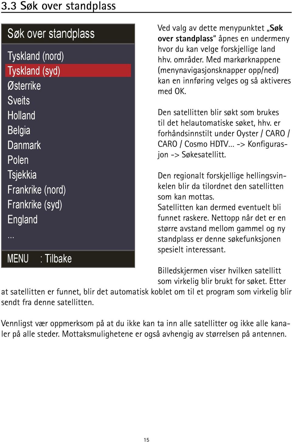 Med markørknappene (menynavigasjonsknapper opp/ned) kan en innføring velges og så aktiveres med OK. Den satellitten blir søkt som brukes til det helautomatiske søket, hhv.