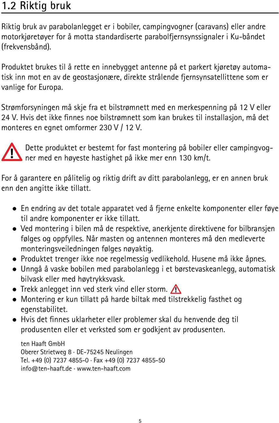 Strømforsyningen må skje fra et bilstrømnett med en merkespenning på 12 V eller 24 V.