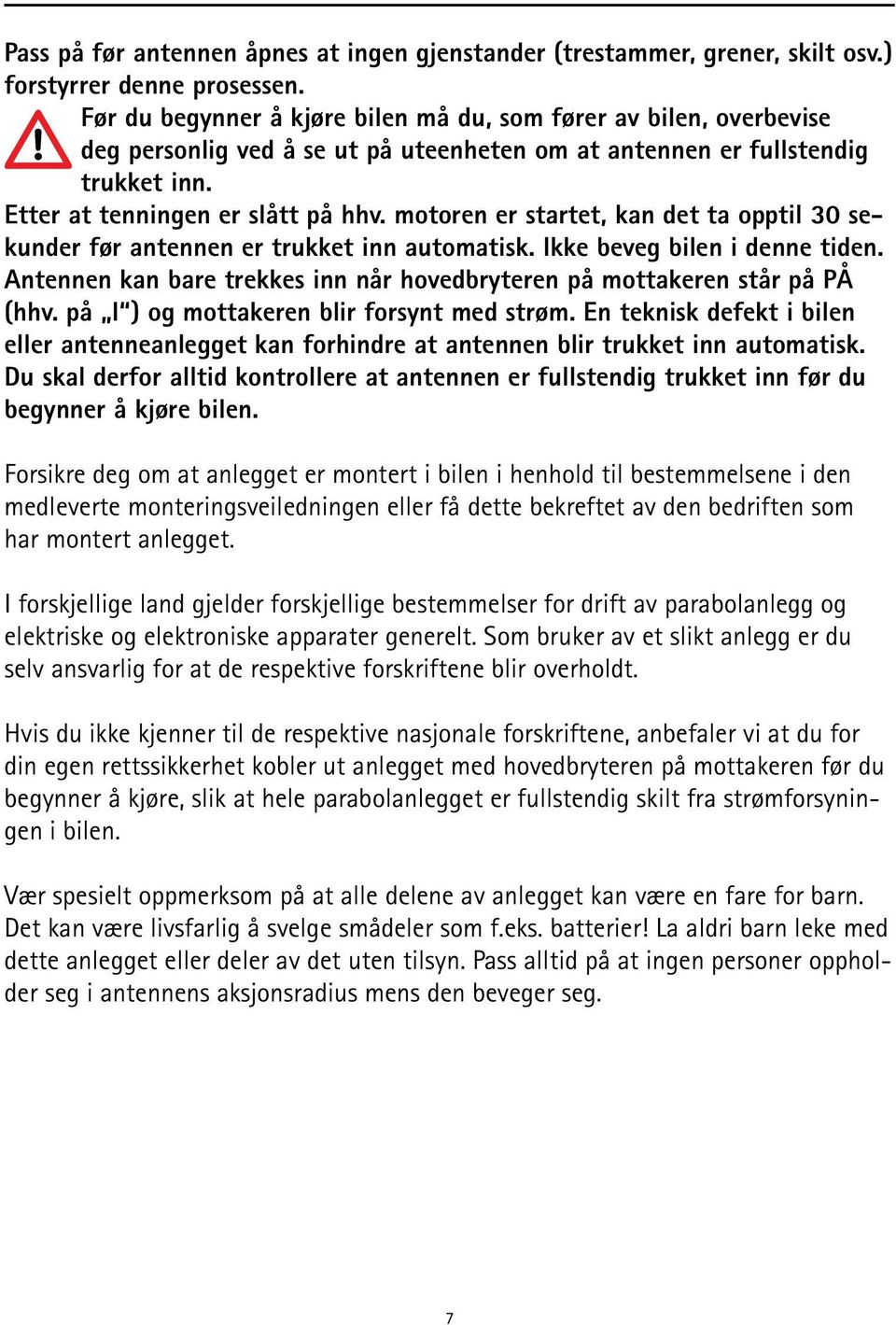 motoren er startet, kan det ta opptil 30 sekunder før antennen er trukket inn automatisk. Ikke beveg bilen i denne tiden. Antennen kan bare trekkes inn når hovedbryteren på mottakeren står på PÅ (hhv.