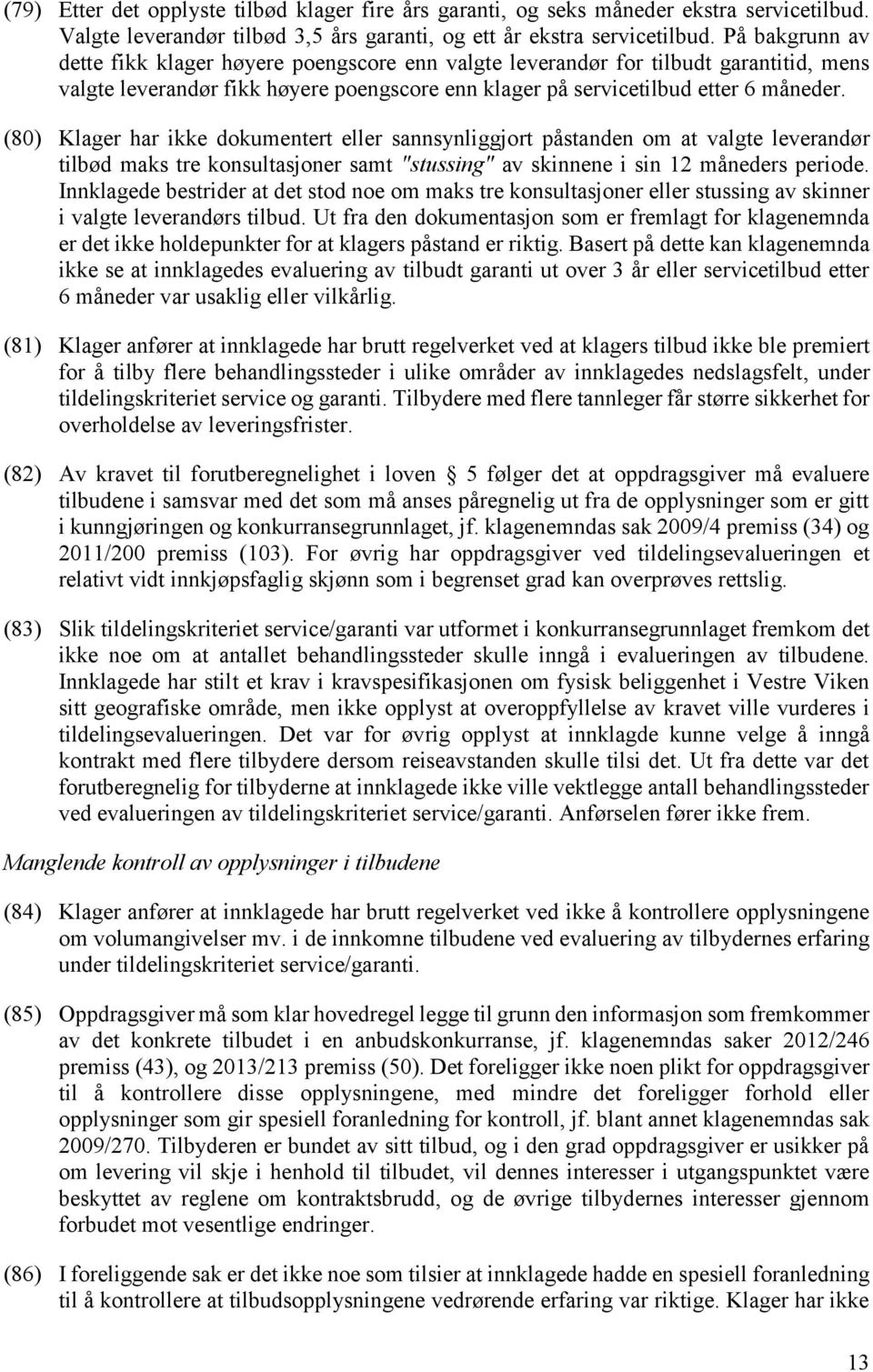 (80) Klager har ikke dokumentert eller sannsynliggjort påstanden om at valgte leverandør tilbød maks tre konsultasjoner samt "stussing" av skinnene i sin 12 måneders periode.