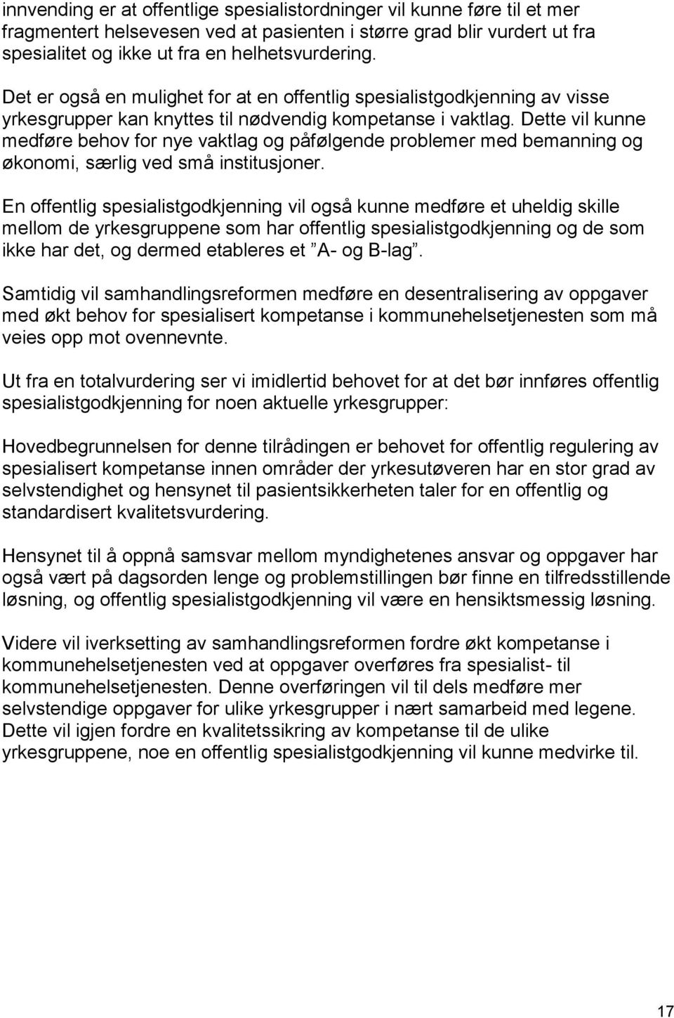 Dette vil kunne medføre behov for nye vaktlag og påfølgende problemer med bemanning og økonomi, særlig ved små institusjoner.