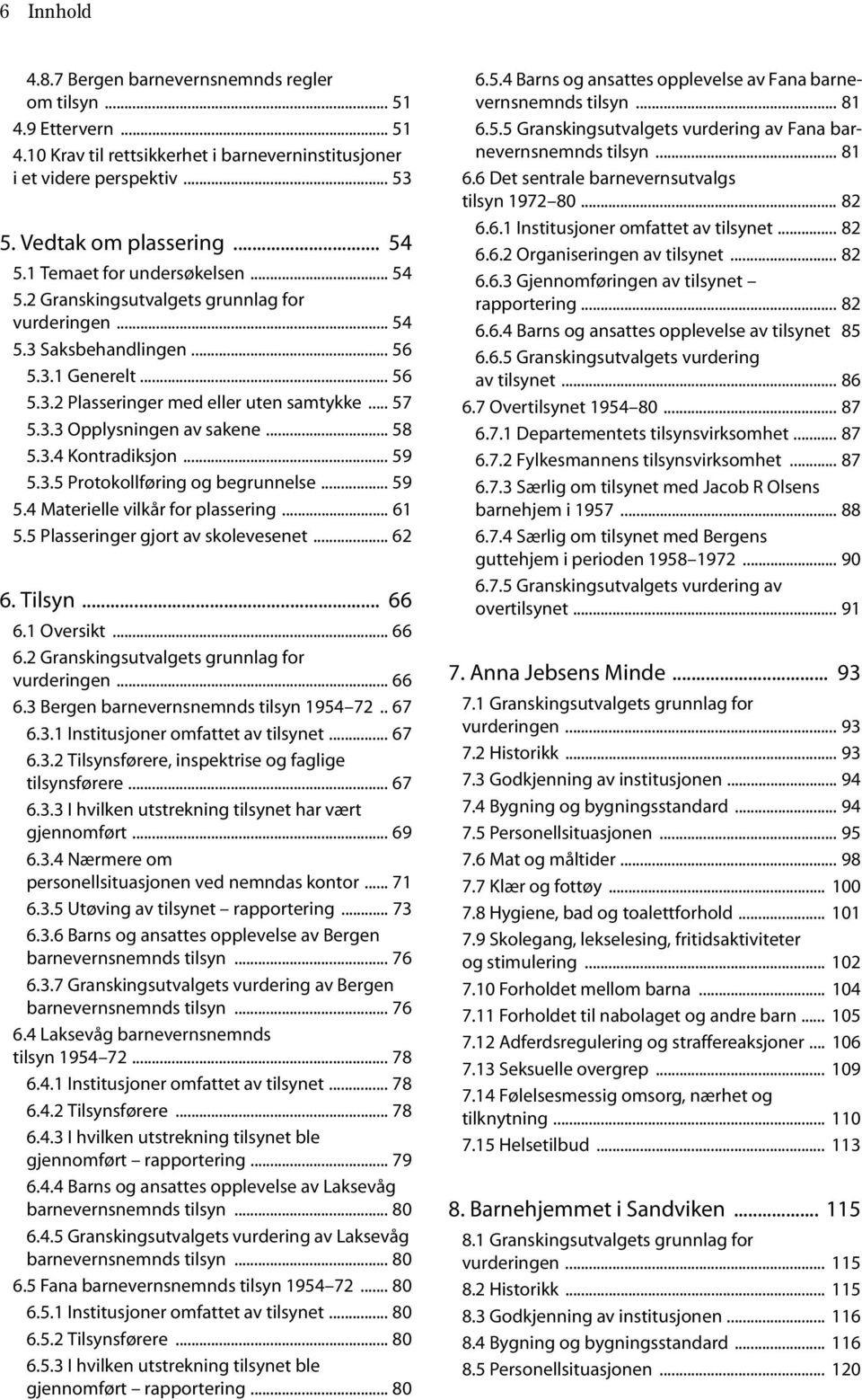 .. 58 5.3.4 Kontradiksjon... 59 5.3.5 Protokollføring og begrunnelse... 59 5.4 Materielle vilkår for plassering... 61 5.5 Plasseringer gjort av skolevesenet... 62 6. Tilsyn... 66 6.