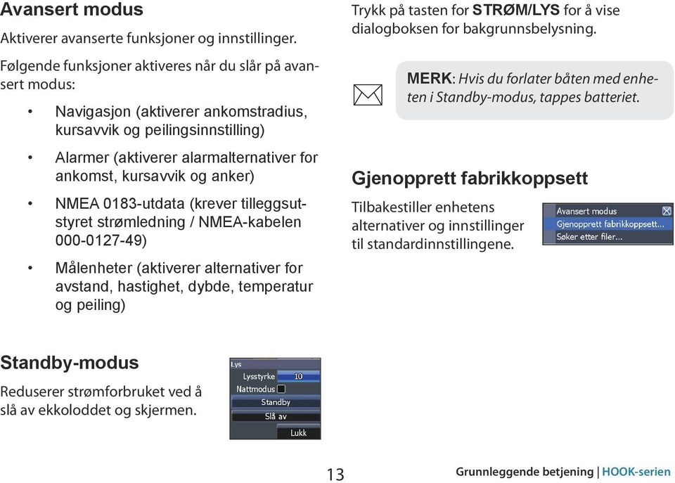 anker) NMEA 0183-utdata (krever tilleggsutstyret strømledning / NMEA-kabelen 000-0127-49) Målenheter (aktiverer alternativer for avstand, hastighet, dybde, temperatur og peiling) Trykk på tasten for