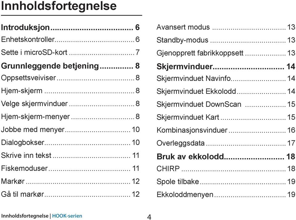 ..12 Avansert modus...13 Standby-modus...13 Gjenopprett fabrikkoppsett...13 Skjermvinduer... 14 Skjermvinduet Navinfo...14 Skjermvinduet Ekkolodd.