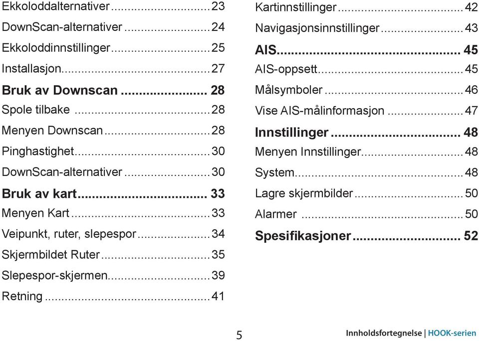 ..34 Skjermbildet Ruter...35 Slepespor-skjermen...39 Retning...41 Kartinnstillinger...42 Navigasjonsinnstillinger...43 AIS... 45 AIS-oppsett.