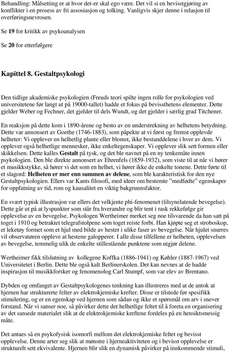 Gestaltpsykologi Den tidlige akademiske psykologien (Freuds teori spilte ingen rolle for psykologien ved universitetene før langt ut på 19000-tallet) hadde et fokus på bevissthetens elementer.