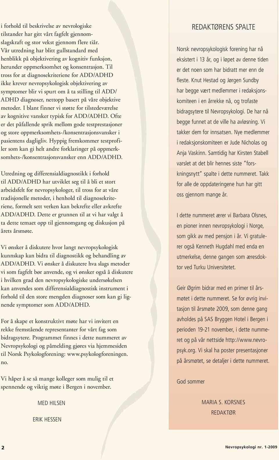 Til tross for at diagnosekriteriene for ADD/ADHD ikke krever nevropsykologisk objektivering av symptomer blir vi spurt om å ta stilling til ADD/ ADHD diagnoser, nettopp basert på våre objektive