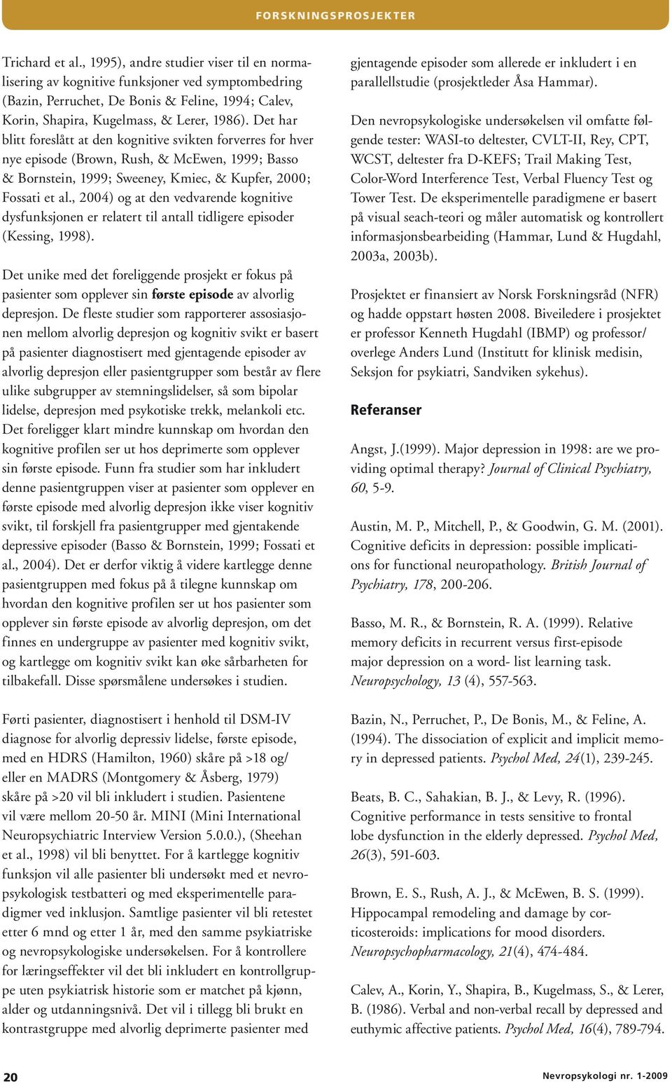 Det har blitt foreslått at den kognitive svikten forverres for hver nye episode (Brown, Rush, & McEwen, 1999; Basso & Bornstein, 1999; Sweeney, Kmiec, & Kupfer, 2000; Fossati et al.