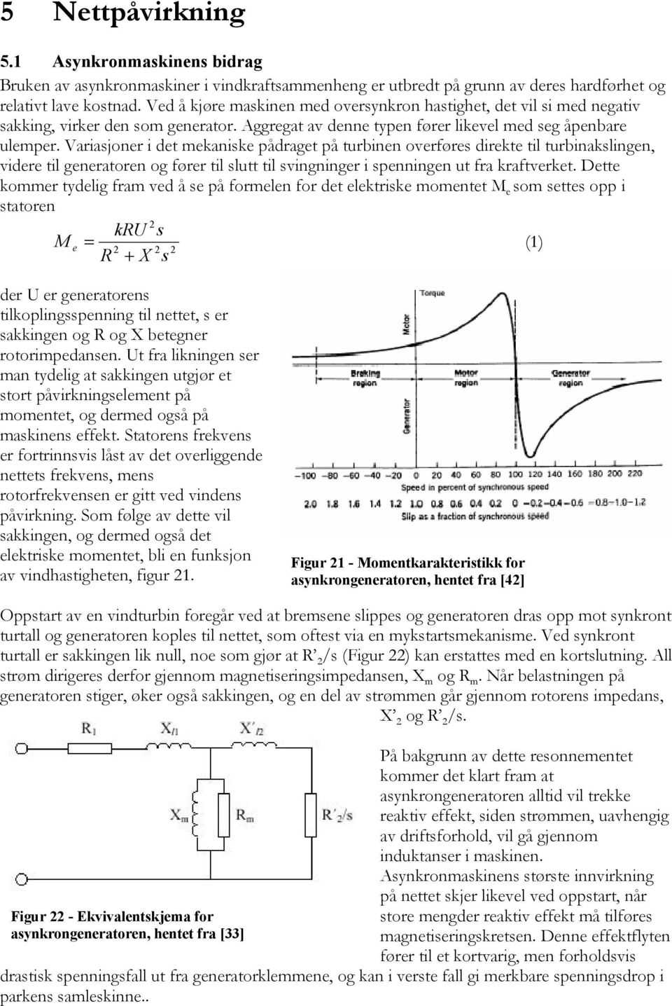 Variasjoner i det mekaniske pådraget på turbinen overføres direkte til turbinakslingen, videre til generatoren og fører til slutt til svingninger i spenningen ut fra kraftverket.